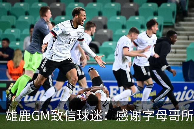 雄鹿GM致信球迷：感谢字母哥所做的一切 我们会再次打造争冠球队
